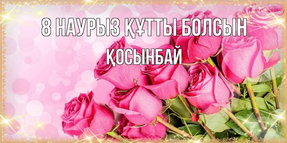 Күн сайын ашық хат с именем, ҚОСЫНБАЙ 8 наурыз құтты болсын красивая новая подписанная открытка для девушки на 8 марта Онлайн тегін жүктеп алу тілектері бар керемет карта 