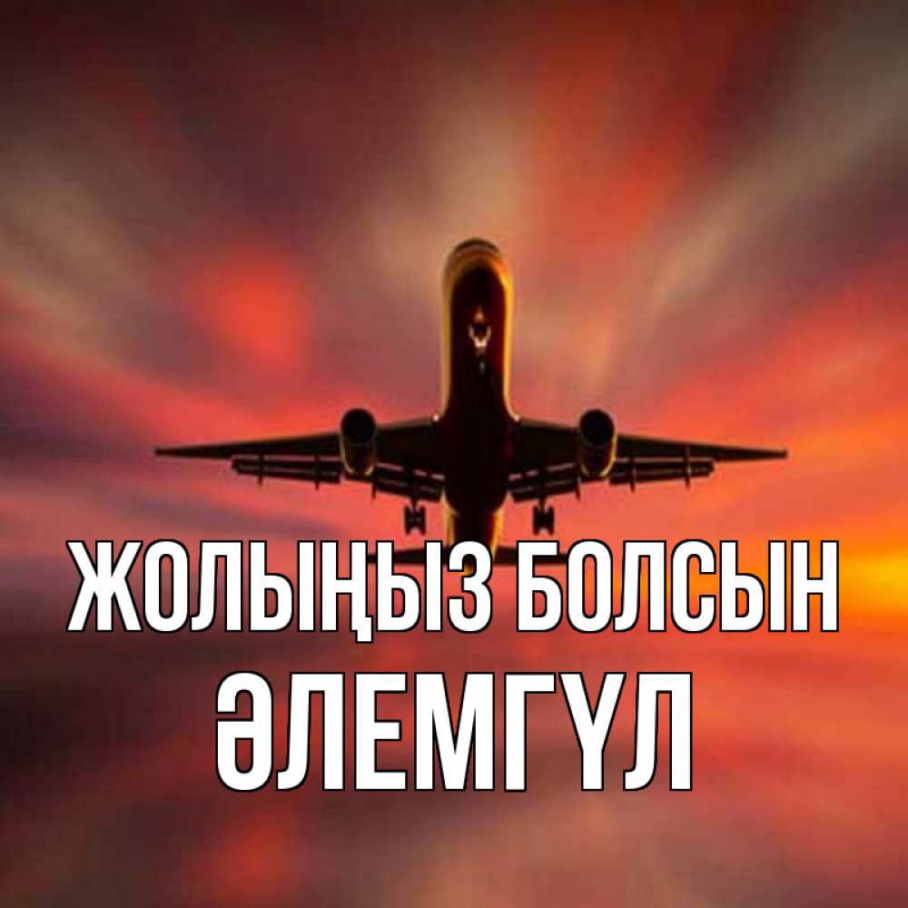 Күн сайын ашық хат с именем, ӘЛЕМГҮЛ Жолыңыз болсын самолет набирает высоту Онлайн тегін жүктеп алу тілектері бар керемет карта 