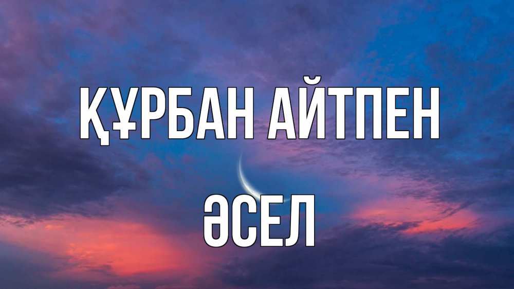 Күн сайын ашық хат с именем, ӘСЕЛ Құрбан айтпен месяц 1 Онлайн тегін жүктеп алу тілектері бар керемет карта 
