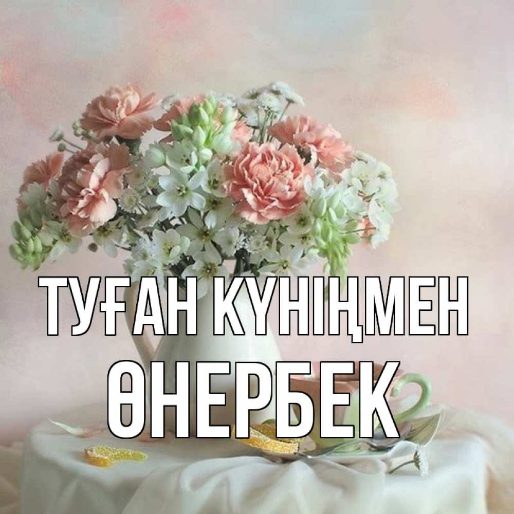 Күн сайын ашық хат с именем, ӨНЕРБЕК Туған күніңмен с цветами Онлайн тегін жүктеп алу тілектері бар керемет карта 