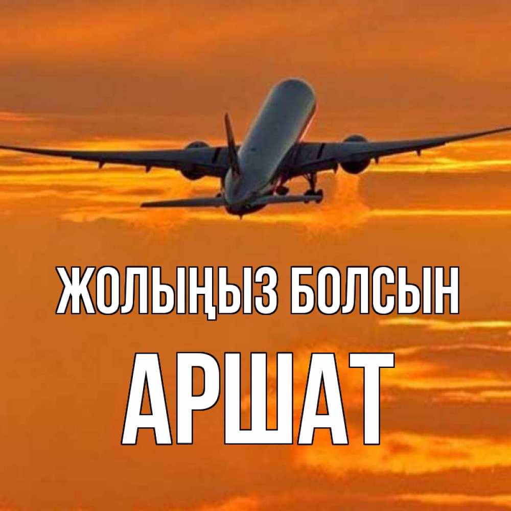 Күн сайын ашық хат с именем, АРШАТ Жолыңыз болсын оранжевое небо Онлайн тегін жүктеп алу тілектері бар керемет карта 