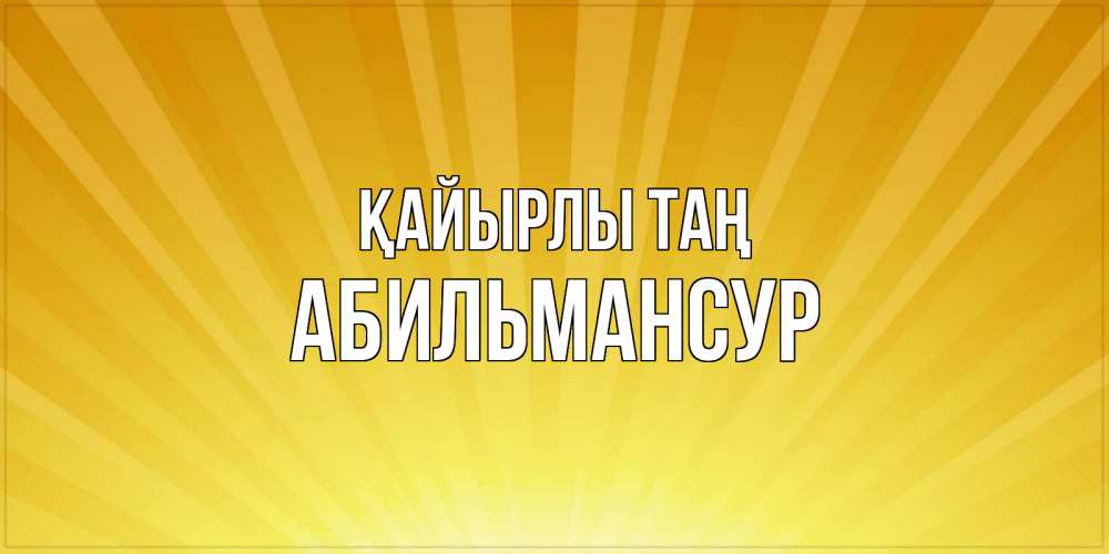 Күн сайын ашық хат с именем, Абильмансур Қайырлы таң пожелания доброго утра Онлайн тегін жүктеп алу тілектері бар керемет карта 