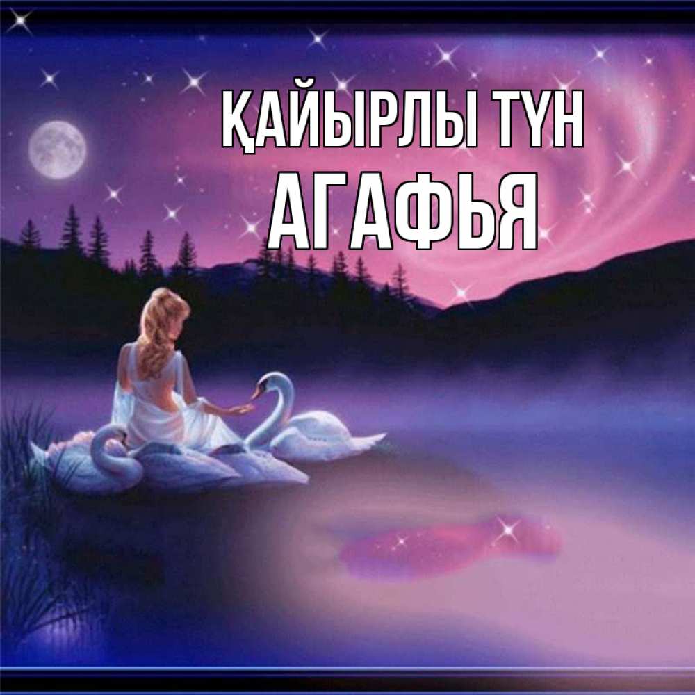Күн сайын ашық хат с именем, Агафья Қайырлы түн луна Онлайн тегін жүктеп алу тілектері бар керемет карта 