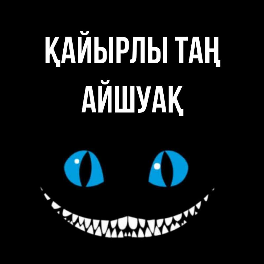 Күн сайын ашық хат с именем, Айшуақ Қайырлы таң голубые глаза и зубки Онлайн тегін жүктеп алу тілектері бар керемет карта 