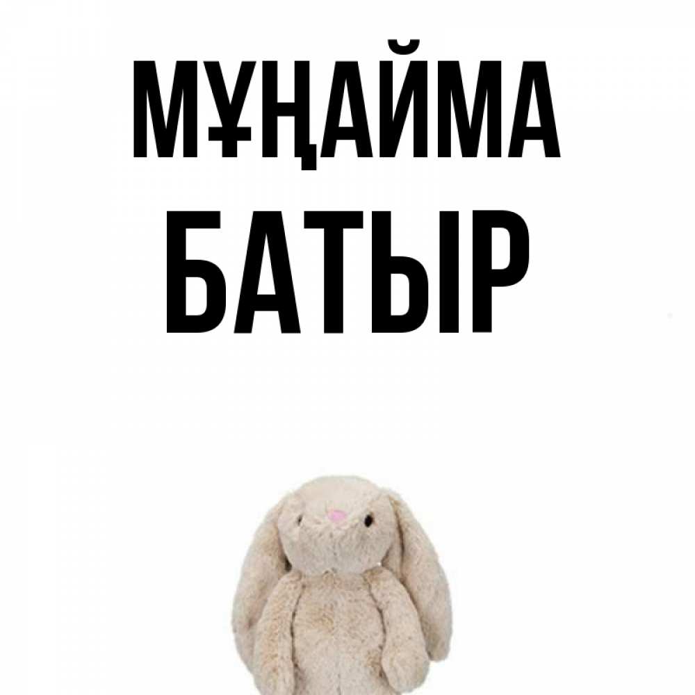 Күн сайын ашық хат с именем, Батыр Мұңайма детская игрушка зайчика Онлайн тегін жүктеп алу тілектері бар керемет карта 