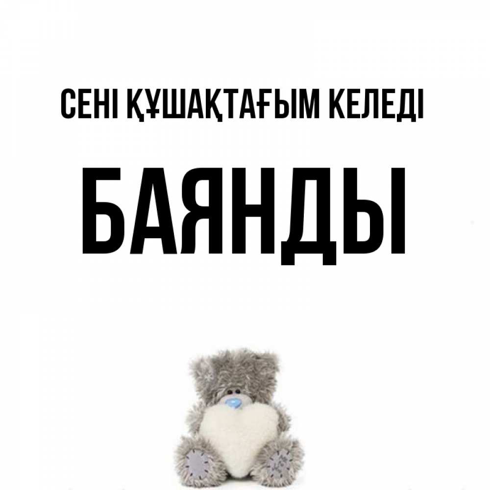 Күн сайын ашық хат с именем, Баянды сені құшақтағым келеді медвежонок с сердечком белого цвета Онлайн тегін жүктеп алу тілектері бар керемет карта 