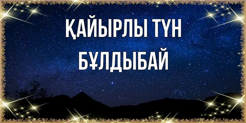 Күн сайын ашық хат с именем, Бұлдыбай Қайырлы түн млечный путь Онлайн тегін жүктеп алу тілектері бар керемет карта 