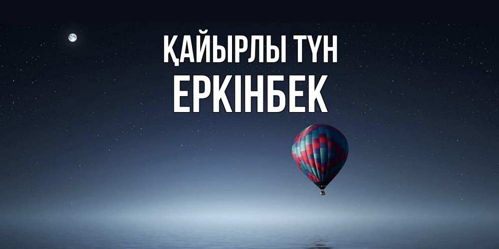Күн сайын ашық хат с именем, Еркінбек Қайырлы түн ночная открытка Онлайн тегін жүктеп алу тілектері бар керемет карта 