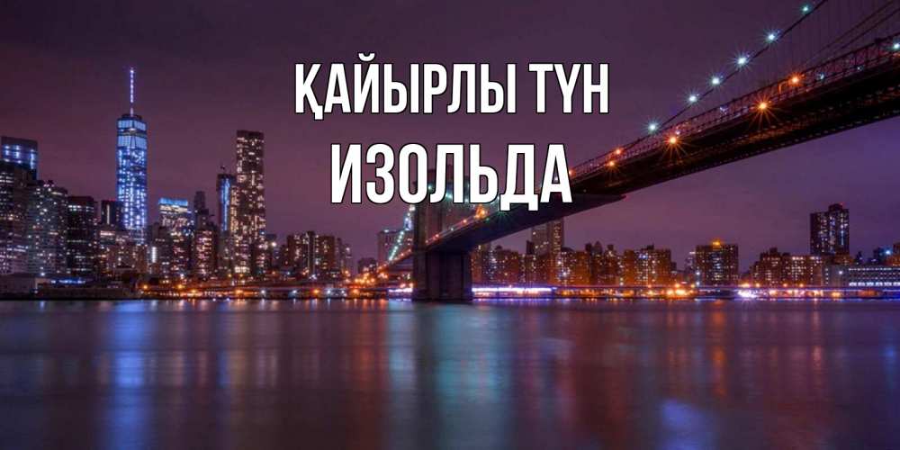 Күн сайын ашық хат с именем, Изольда Қайырлы түн ночной мост Онлайн тегін жүктеп алу тілектері бар керемет карта 