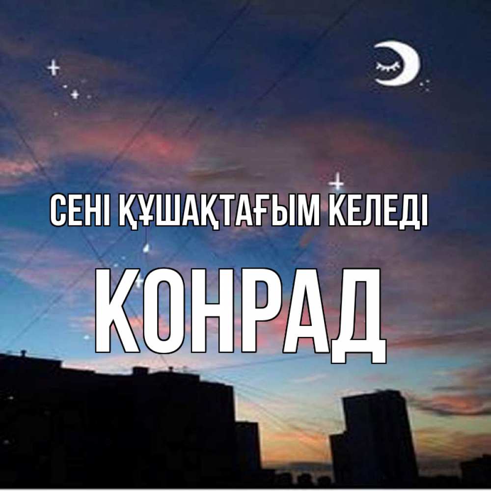 Күн сайын ашық хат с именем, Конрад сені құшақтағым келеді звездное небо Онлайн тегін жүктеп алу тілектері бар керемет карта 