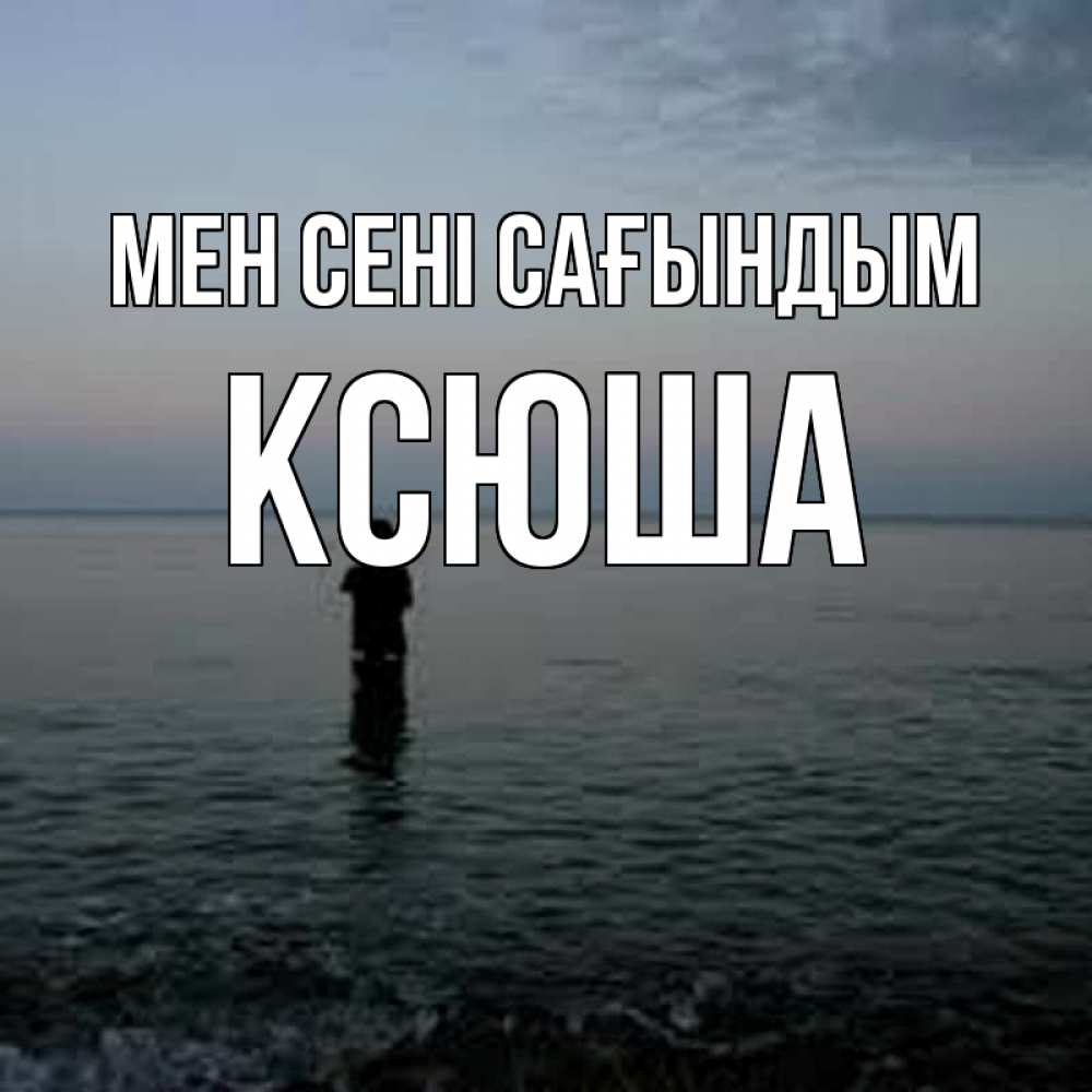 Күн сайын ашық хат с именем, Ксюша Мен сені сағындым скука Онлайн тегін жүктеп алу тілектері бар керемет карта 