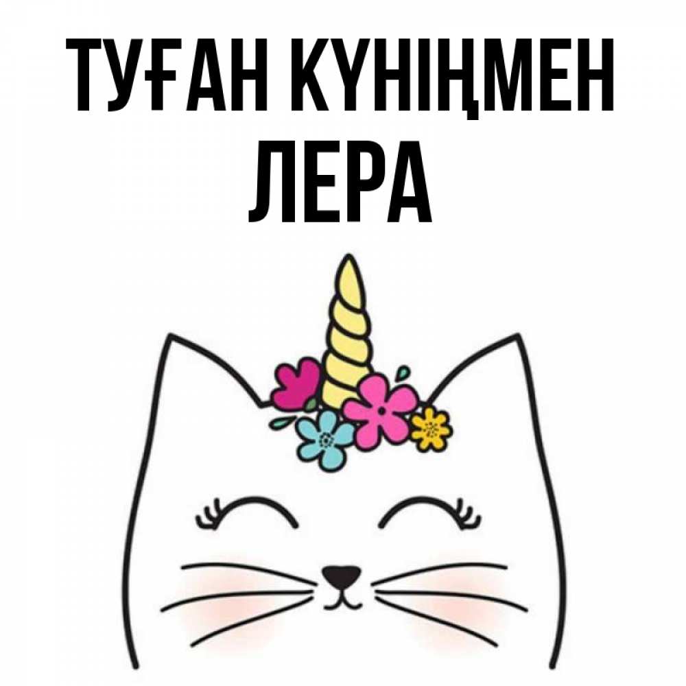 Күн сайын ашық хат с именем, Лера Туған күніңмен милый кот с одним рожком Онлайн тегін жүктеп алу тілектері бар керемет карта 