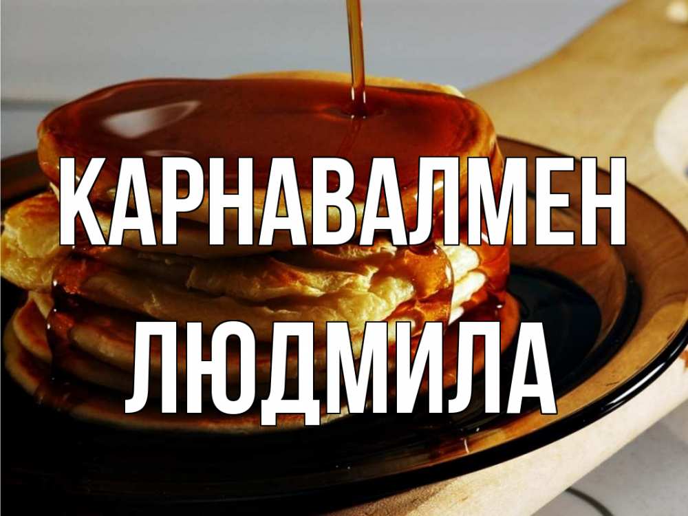 Күн сайын ашық хат с именем, Людмила Карнавалмен блины Онлайн тегін жүктеп алу тілектері бар керемет карта 