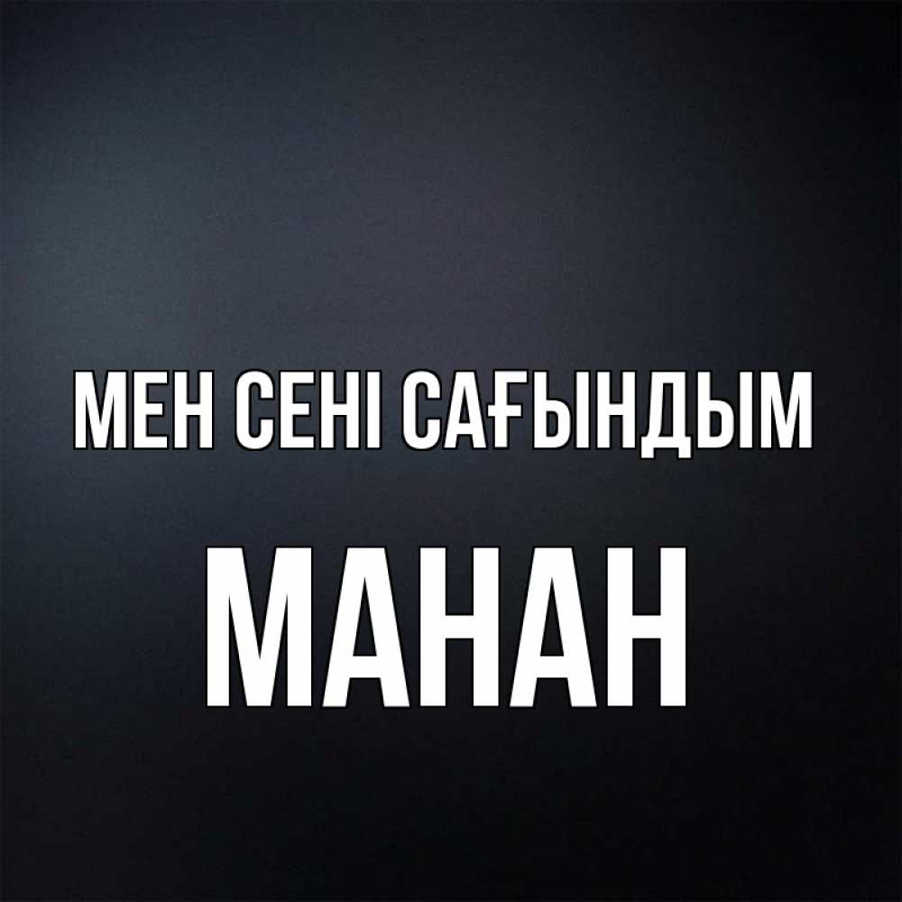 Күн сайын ашық хат с именем, МАНАН Мен сені сағындым с подписью Онлайн тегін жүктеп алу тілектері бар керемет карта 