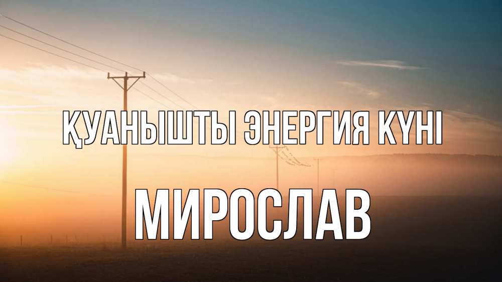 Күн сайын ашық хат с именем, Мирослав Қуанышты энергия күні дымка столбы провода Онлайн тегін жүктеп алу тілектері бар керемет карта 