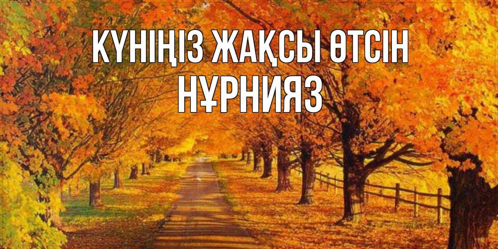 Күн сайын ашық хат с именем, НҰРНИЯЗ Күніңіз жақсы өтсін деревья с осенними листьями Онлайн тегін жүктеп алу тілектері бар керемет карта 