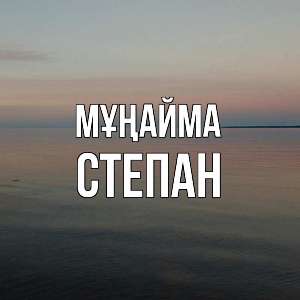 Күн сайын ашық хат с именем, Степан Мұңайма водная гладь Онлайн тегін жүктеп алу тілектері бар керемет карта 