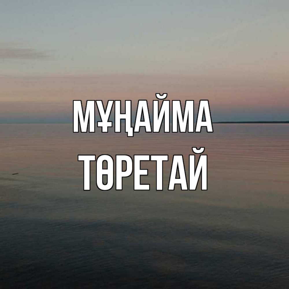 Күн сайын ашық хат с именем, Төретай Мұңайма водная гладь Онлайн тегін жүктеп алу тілектері бар керемет карта 