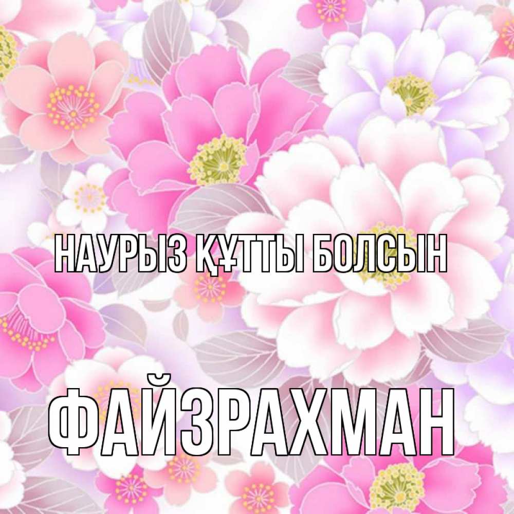 Күн сайын ашық хат с именем, ФАЙЗРАХМАН Наурыз құтты болсын для женщин Онлайн тегін жүктеп алу тілектері бар керемет карта 