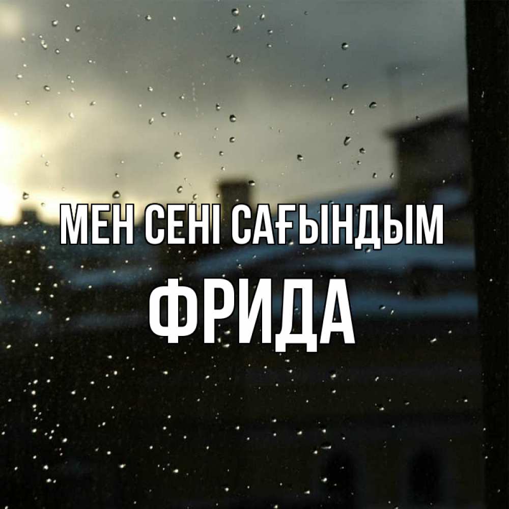 Күн сайын ашық хат с именем, Фрида Мен сені сағындым капли на стекле Онлайн тегін жүктеп алу тілектері бар керемет карта 