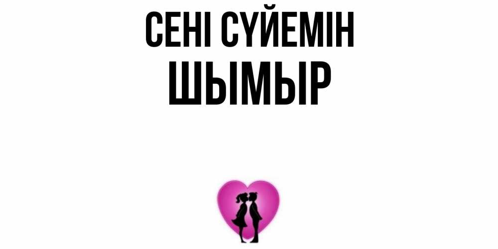 Күн сайын ашық хат с именем, ШЫМЫР Сені сүйемін поцелуй Онлайн тегін жүктеп алу тілектері бар керемет карта 
