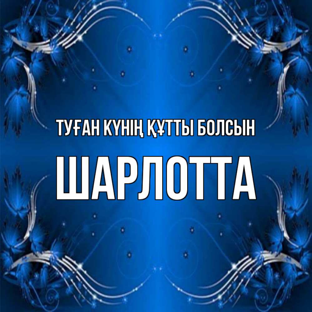 Күн сайын ашық хат с именем, Шарлотта Туған күнің құтты болсын красивая рамочка с узорами Онлайн тегін жүктеп алу тілектері бар керемет карта 
