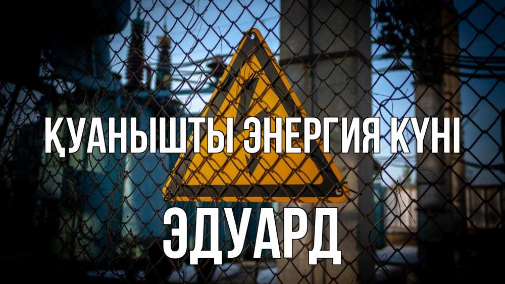 Күн сайын ашық хат с именем, Эдуард Қуанышты энергия күні трансформаторная подстанция Онлайн тегін жүктеп алу тілектері бар керемет карта 