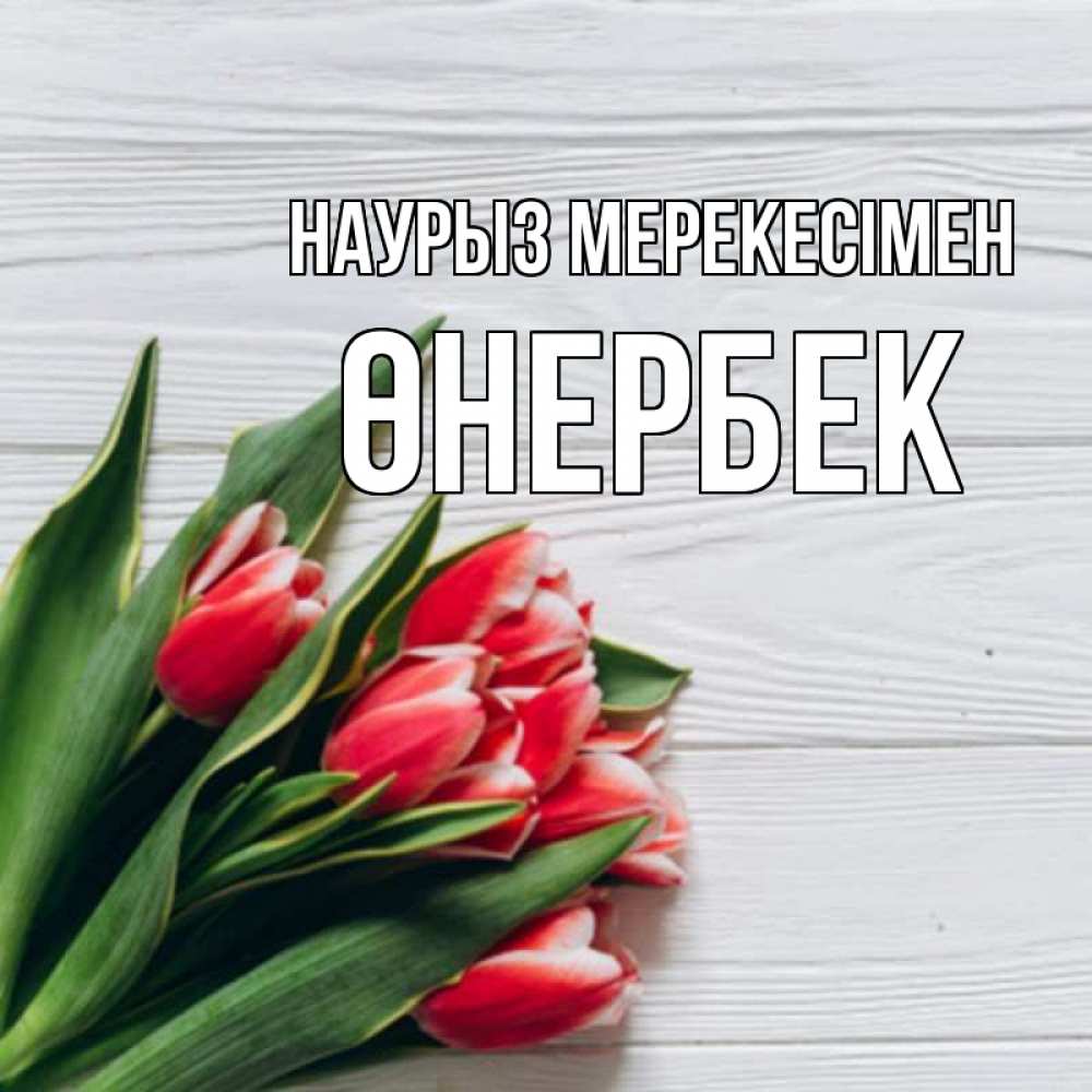 Күн сайын ашық хат с именем, ӨНЕРБЕК Наурыз мерекесімен весна 2 Онлайн тегін жүктеп алу тілектері бар керемет карта 