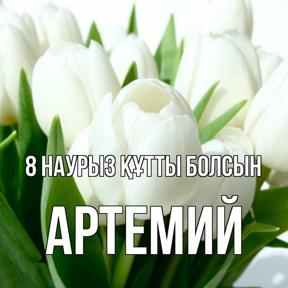 Күн сайын ашық хат с именем, Артемий 8 наурыз құтты болсын цветы Онлайн тегін жүктеп алу тілектері бар керемет карта 