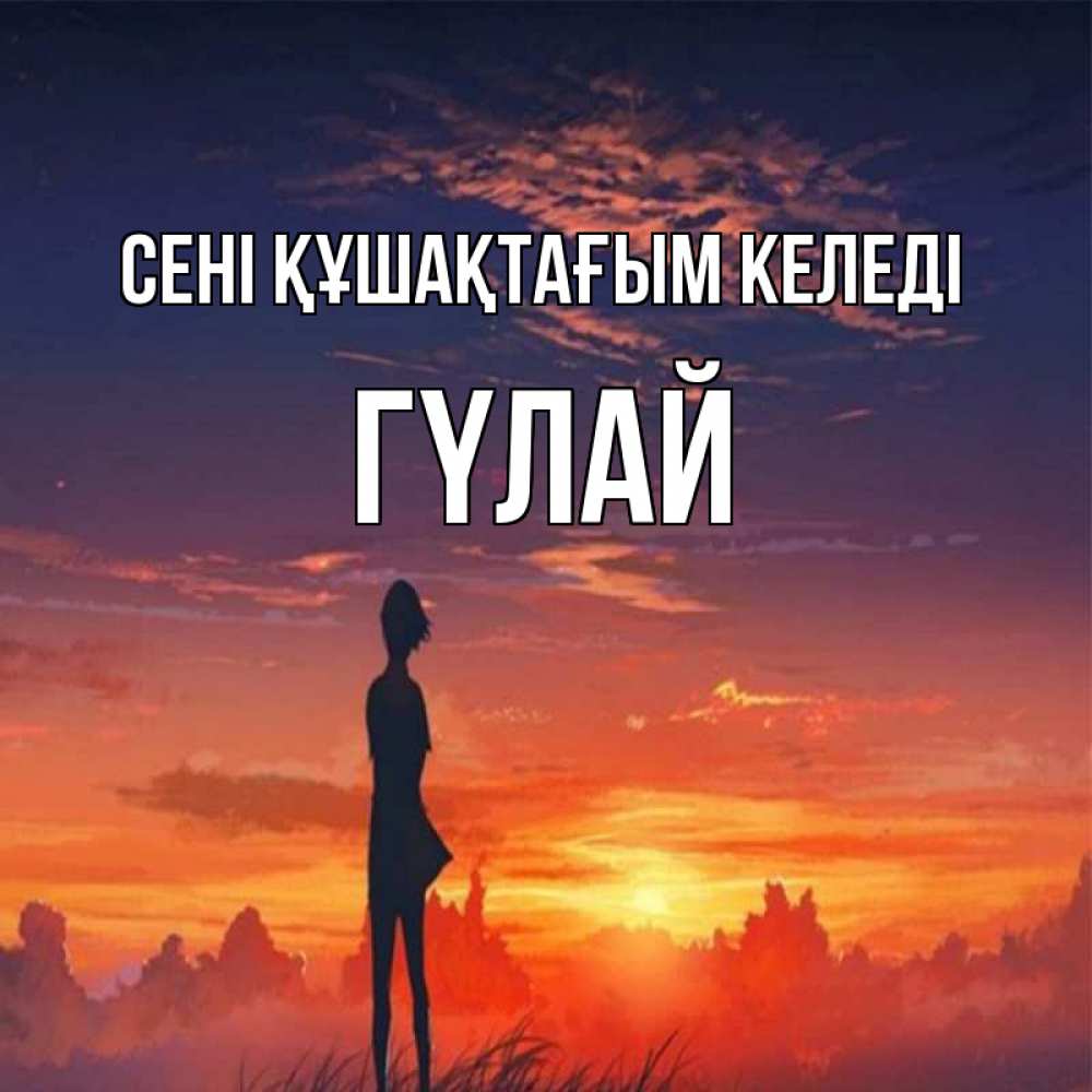 Күн сайын ашық хат с именем, ГҮЛАЙ сені құшақтағым келеді стройная девушка Онлайн тегін жүктеп алу тілектері бар керемет карта 