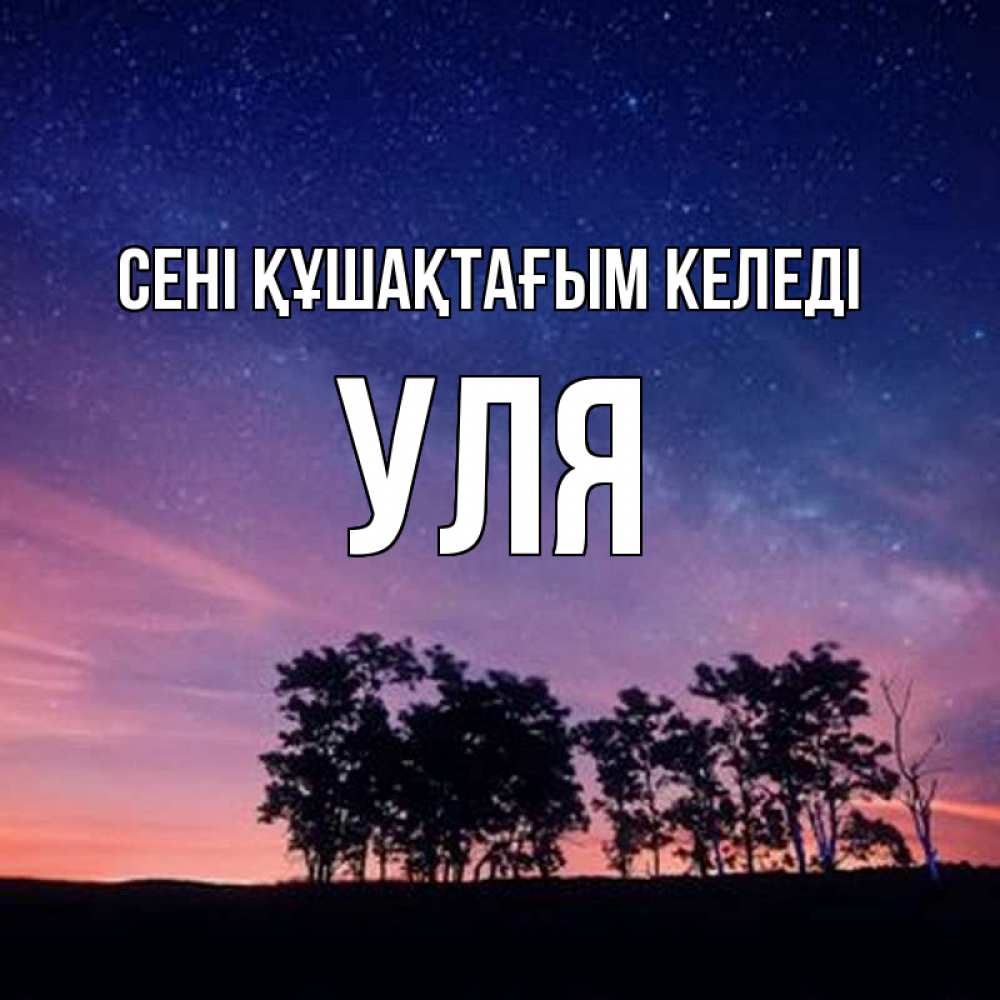 Күн сайын ашық хат с именем, Уля сені құшақтағым келеді силуэты деревьев Онлайн тегін жүктеп алу тілектері бар керемет карта 