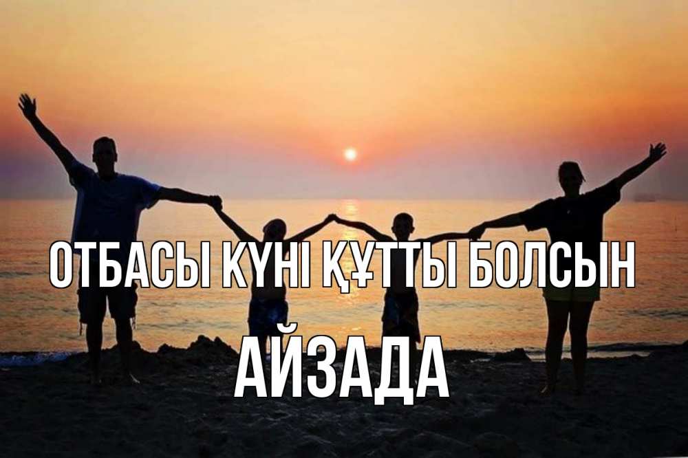 Күн сайын ашық хат с именем, АЙЗАДА отбасы күні құтты болсын мама, папа, дети, дочка,сын, море, пляж, закат Онлайн тегін жүктеп алу тілектері бар керемет карта 