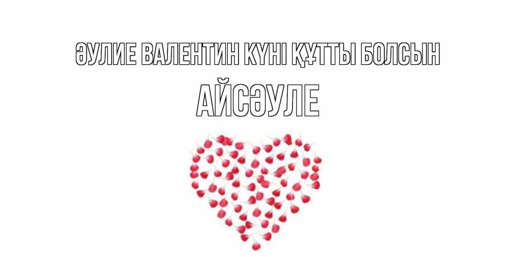 Күн сайын ашық хат с именем, АЙСӘУЛЕ Әулие Валентин күні құтты болсын сердечко для любимой Онлайн тегін жүктеп алу тілектері бар керемет карта 