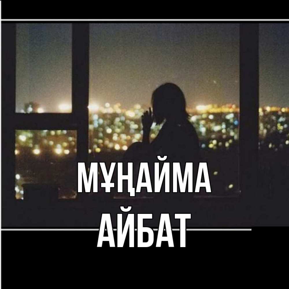 Күн сайын ашық хат с именем, Айбат Мұңайма смотрит на ночной город Онлайн тегін жүктеп алу тілектері бар керемет карта 