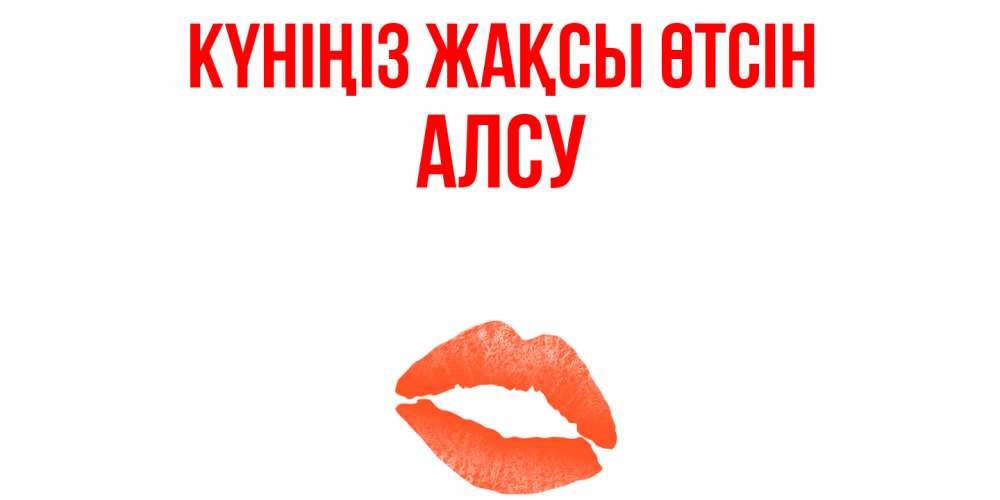 Күн сайын ашық хат с именем, Алсу Күніңіз жақсы өтсін удачного дня с поцелуем Онлайн тегін жүктеп алу тілектері бар керемет карта 