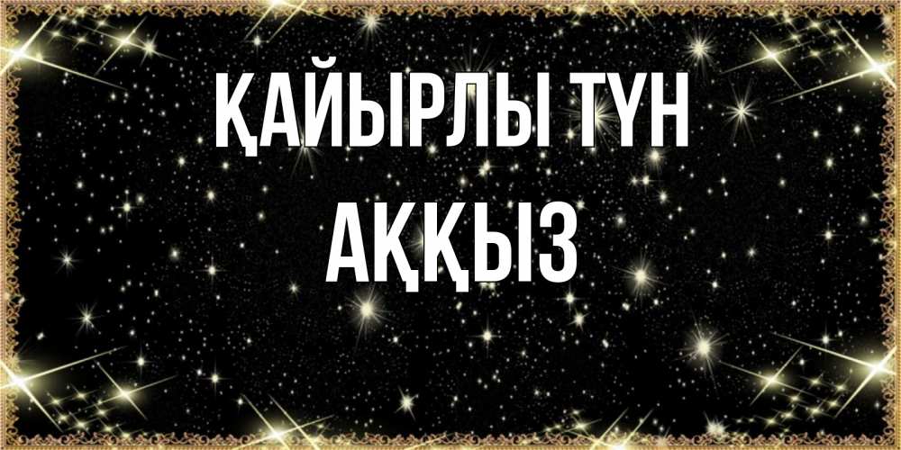 Күн сайын ашық хат с именем, АҚҚЫЗ Қайырлы түн засыпаем под звездами Онлайн тегін жүктеп алу тілектері бар керемет карта 