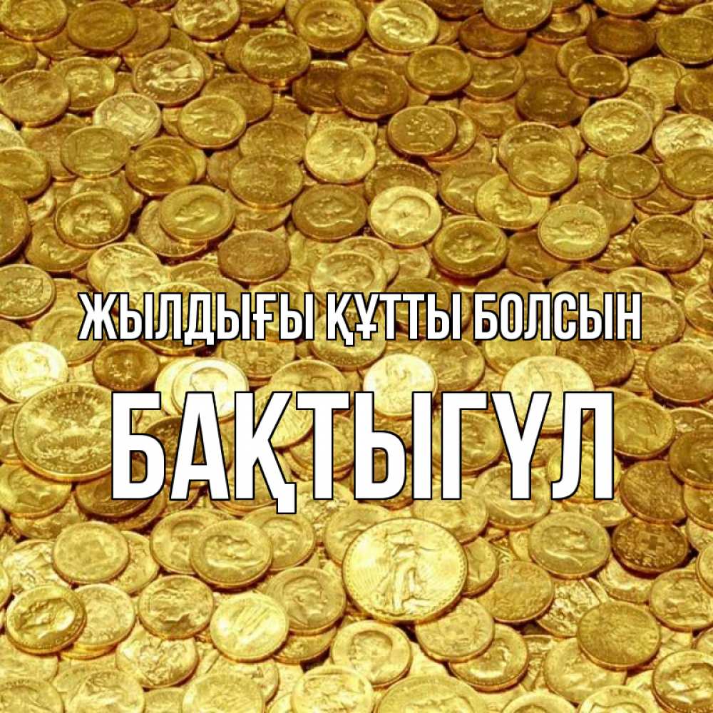 Күн сайын ашық хат с именем, БАҚТЫГҮЛ Жылдығы құтты болсын с пожеланием разбогатеть Онлайн тегін жүктеп алу тілектері бар керемет карта 