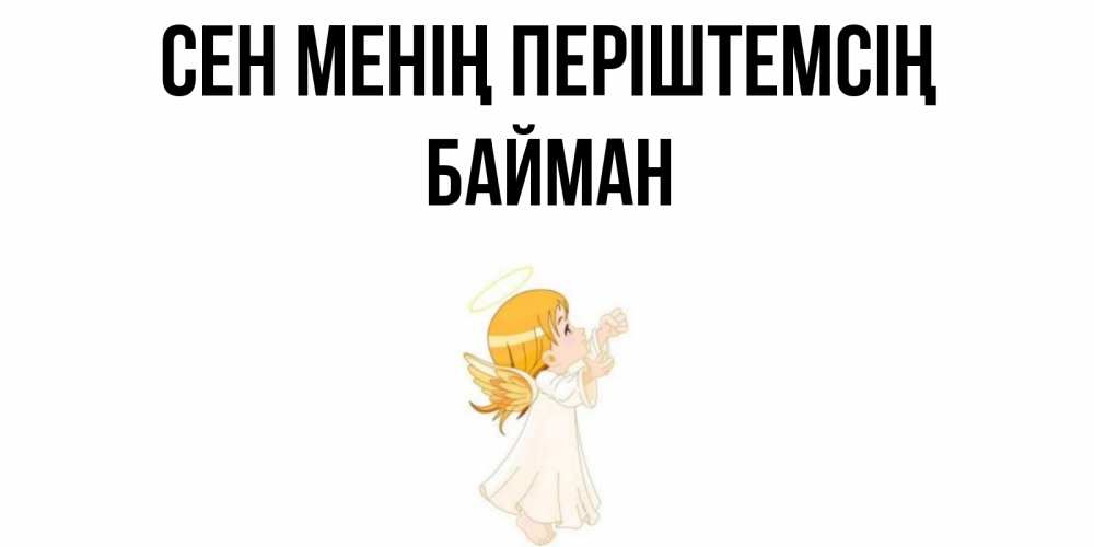 Күн сайын ашық хат с именем, Байман Сен менің періштемсің ангел, девочка Онлайн тегін жүктеп алу тілектері бар керемет карта 