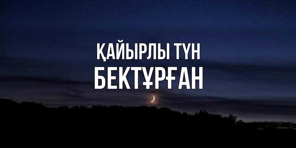 Күн сайын ашық хат с именем, Бектұрған Қайырлы түн месяц Онлайн тегін жүктеп алу тілектері бар керемет карта 