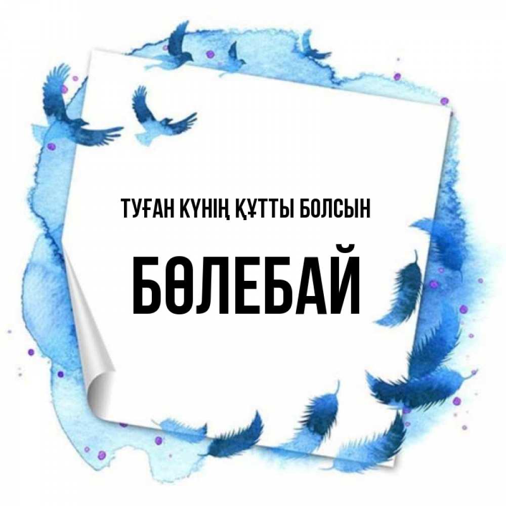 Күн сайын ашық хат с именем, Бөлебай Туған күнің құтты болсын красивые птицы летят Онлайн тегін жүктеп алу тілектері бар керемет карта 