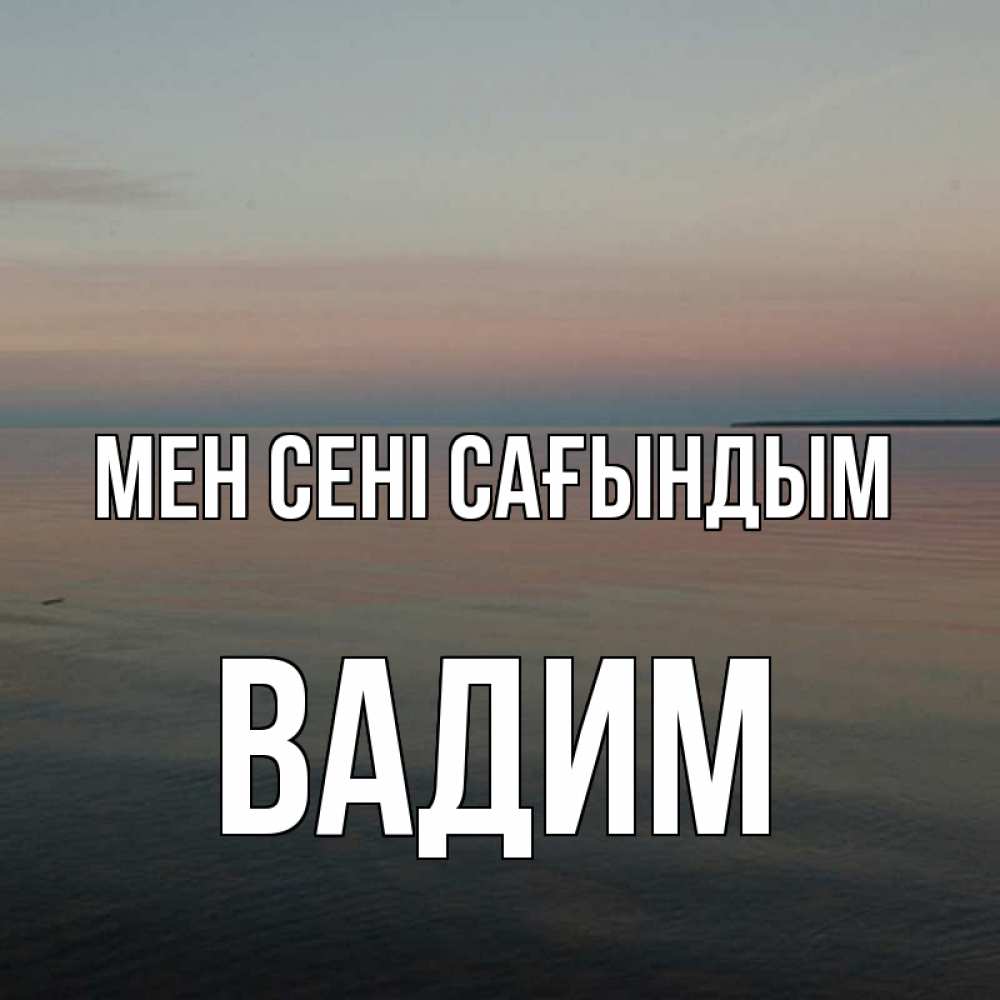 Күн сайын ашық хат с именем, Вадим Мен сені сағындым пусто Онлайн тегін жүктеп алу тілектері бар керемет карта 