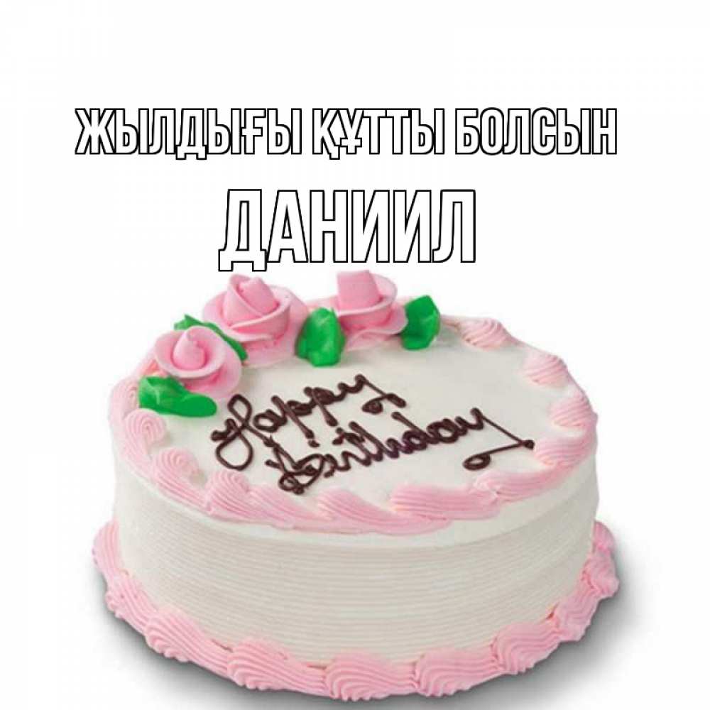 Күн сайын ашық хат с именем, Даниил Жылдығы құтты болсын Розы Онлайн тегін жүктеп алу тілектері бар керемет карта 