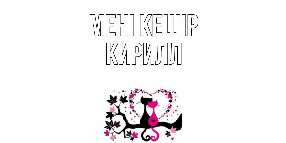 Күн сайын ашық хат с именем, Кирилл Мені кешір коты Онлайн тегін жүктеп алу тілектері бар керемет карта 