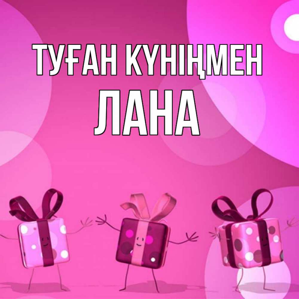 Күн сайын ашық хат с именем, Лана Туған күніңмен подарки с ножкам Онлайн тегін жүктеп алу тілектері бар керемет карта 