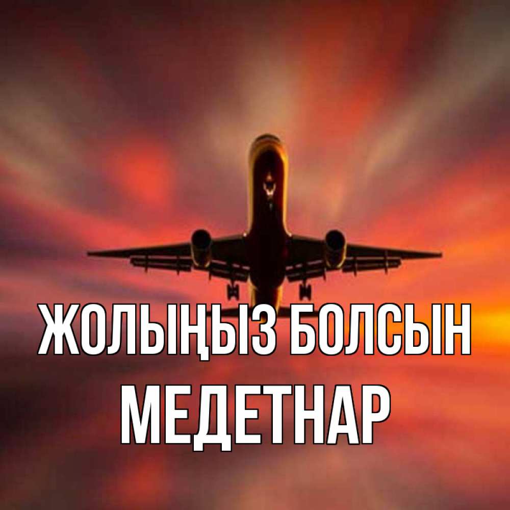 Күн сайын ашық хат с именем, МЕДЕТНАР Жолыңыз болсын самолет набирает высоту Онлайн тегін жүктеп алу тілектері бар керемет карта 