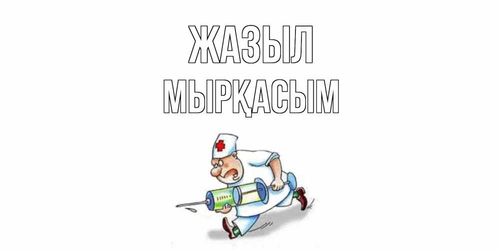 Күн сайын ашық хат с именем, МЫРҚАСЫМ Жазыл прикольные открытки не болей Онлайн тегін жүктеп алу тілектері бар керемет карта 