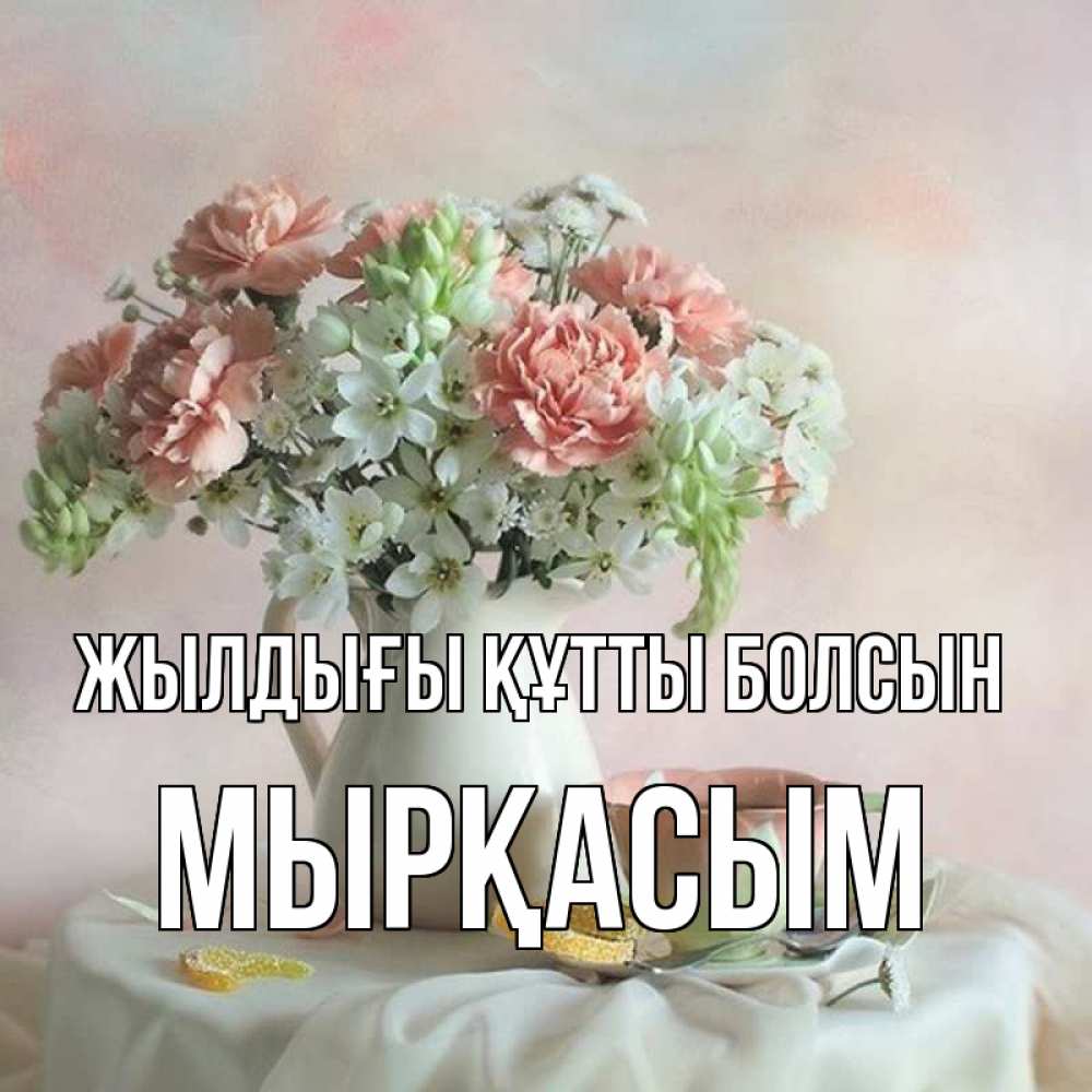 Күн сайын ашық хат с именем, МЫРҚАСЫМ Жылдығы құтты болсын с цветами Онлайн тегін жүктеп алу тілектері бар керемет карта 