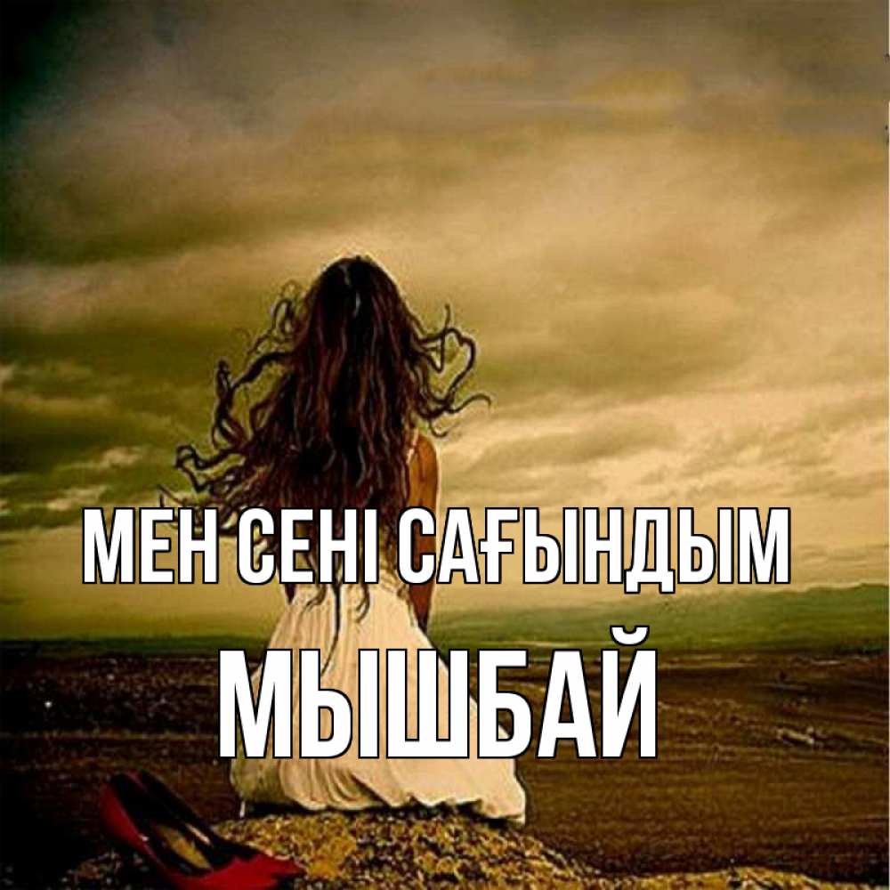 Күн сайын ашық хат с именем, МЫШБАЙ Мен сені сағындым возвращайся Онлайн тегін жүктеп алу тілектері бар керемет карта 