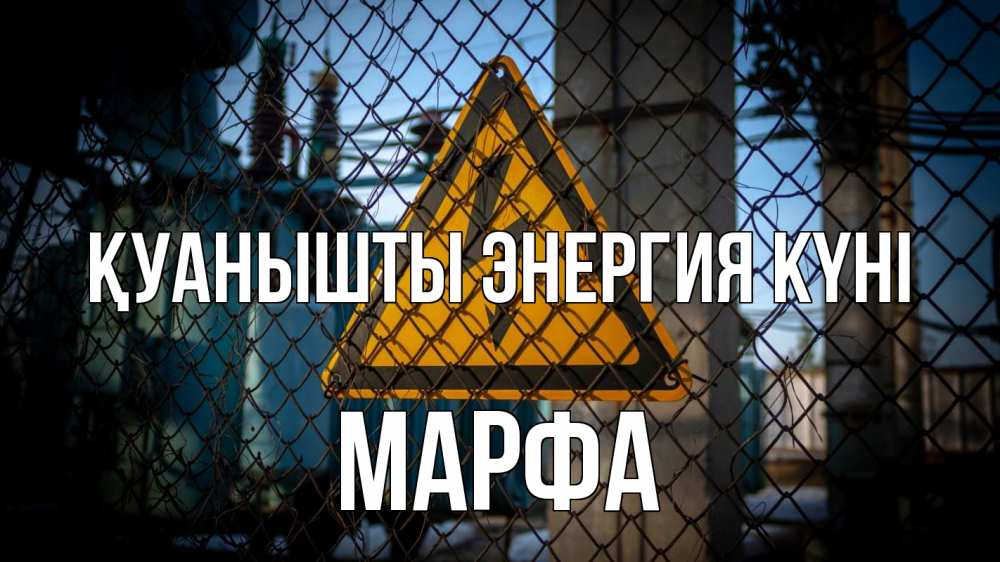 Күн сайын ашық хат с именем, Марфа Қуанышты энергия күні трансформаторная подстанция Онлайн тегін жүктеп алу тілектері бар керемет карта 