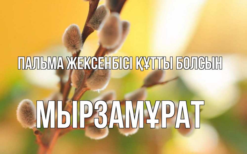 Күн сайын ашық хат с именем, Мырзамұрат Пальма жексенбісі құтты болсын верба Онлайн тегін жүктеп алу тілектері бар керемет карта 